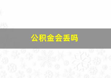 公积金会丢吗