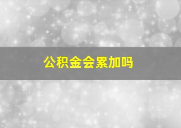 公积金会累加吗