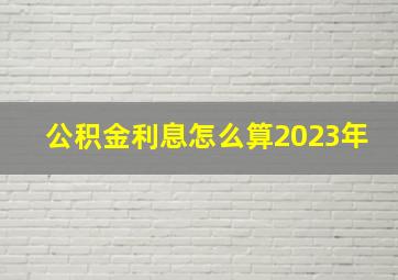 公积金利息怎么算2023年