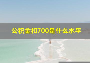 公积金扣700是什么水平