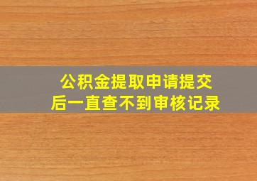 公积金提取申请提交后一直查不到审核记录