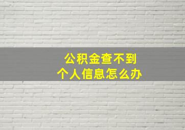 公积金查不到个人信息怎么办