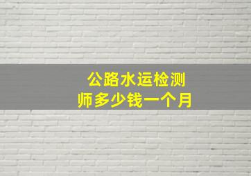 公路水运检测师多少钱一个月