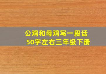 公鸡和母鸡写一段话50字左右三年级下册