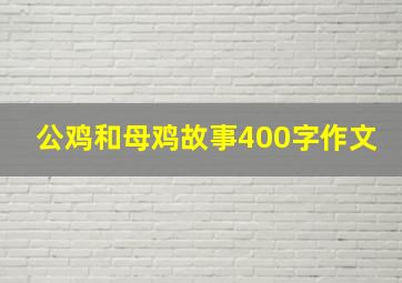 公鸡和母鸡故事400字作文