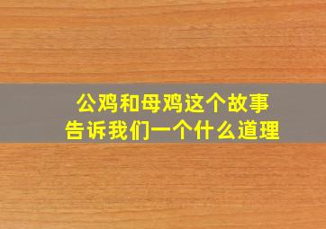 公鸡和母鸡这个故事告诉我们一个什么道理