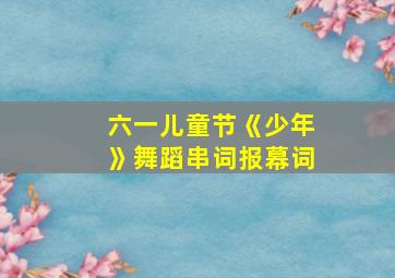 六一儿童节《少年》舞蹈串词报幕词