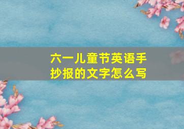 六一儿童节英语手抄报的文字怎么写