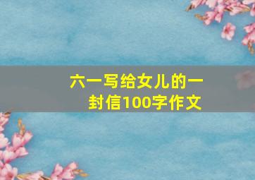 六一写给女儿的一封信100字作文