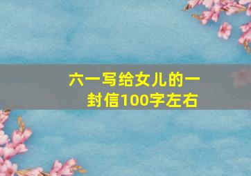 六一写给女儿的一封信100字左右