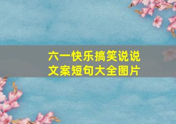 六一快乐搞笑说说文案短句大全图片