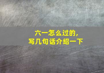 六一怎么过的,写几句话介绍一下