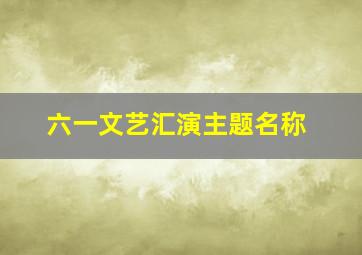 六一文艺汇演主题名称