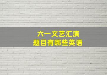 六一文艺汇演题目有哪些英语