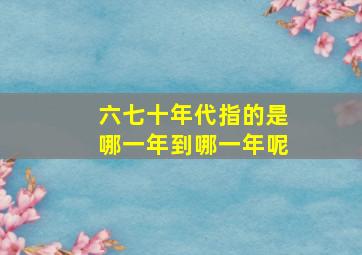 六七十年代指的是哪一年到哪一年呢