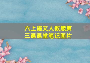 六上语文人教版第三课课堂笔记图片