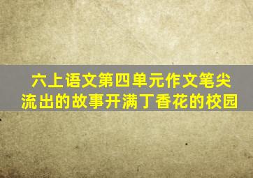 六上语文第四单元作文笔尖流出的故事开满丁香花的校园