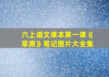 六上语文课本第一课《草原》笔记图片大全集