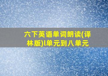 六下英语单词朗读(译林版)l单元到八单元