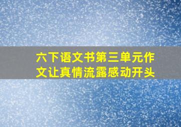 六下语文书第三单元作文让真情流露感动开头