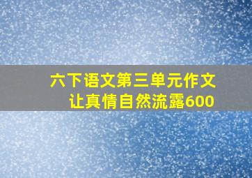 六下语文第三单元作文让真情自然流露600