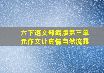 六下语文部编版第三单元作文让真情自然流露