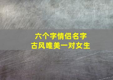 六个字情侣名字古风唯美一对女生