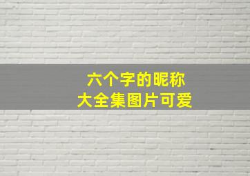 六个字的昵称大全集图片可爱