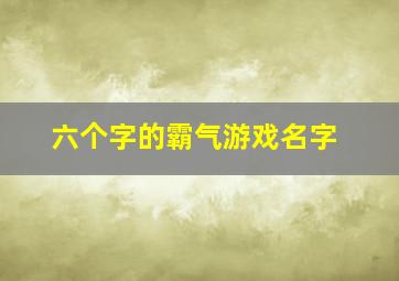 六个字的霸气游戏名字