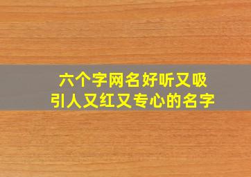 六个字网名好听又吸引人又红又专心的名字