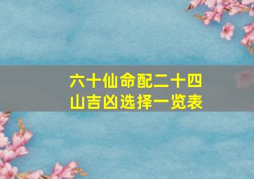 六十仙命配二十四山吉凶选择一览表