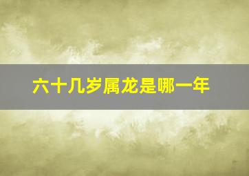 六十几岁属龙是哪一年