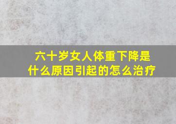 六十岁女人体重下降是什么原因引起的怎么治疗