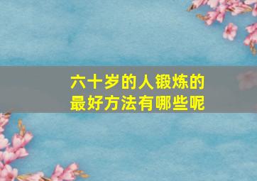 六十岁的人锻炼的最好方法有哪些呢