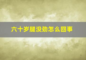 六十岁腿没劲怎么回事