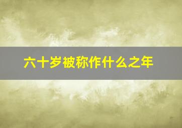 六十岁被称作什么之年