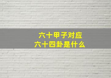 六十甲子对应六十四卦是什么