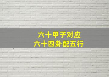 六十甲子对应六十四卦配五行