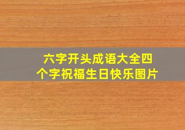 六字开头成语大全四个字祝福生日快乐图片