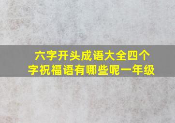 六字开头成语大全四个字祝福语有哪些呢一年级