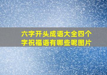 六字开头成语大全四个字祝福语有哪些呢图片