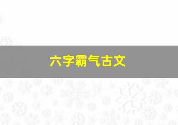 六字霸气古文