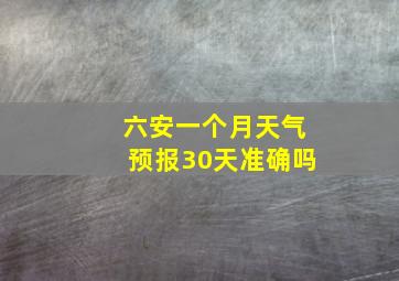 六安一个月天气预报30天准确吗