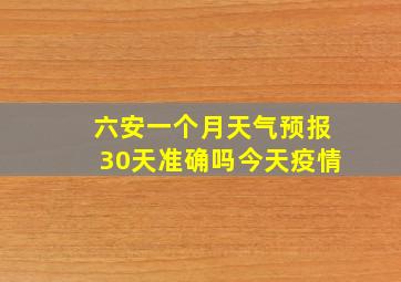 六安一个月天气预报30天准确吗今天疫情