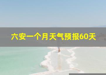 六安一个月天气预报60天