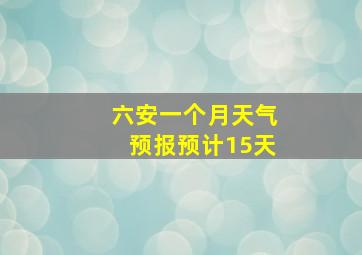 六安一个月天气预报预计15天