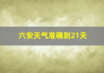 六安天气准确到21天