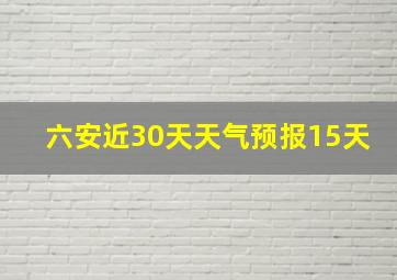 六安近30天天气预报15天