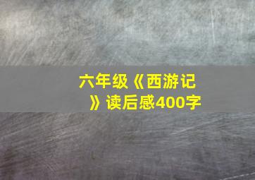 六年级《西游记》读后感400字