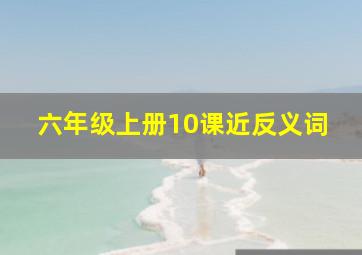 六年级上册10课近反义词